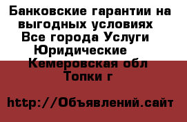 Банковские гарантии на выгодных условиях - Все города Услуги » Юридические   . Кемеровская обл.,Топки г.